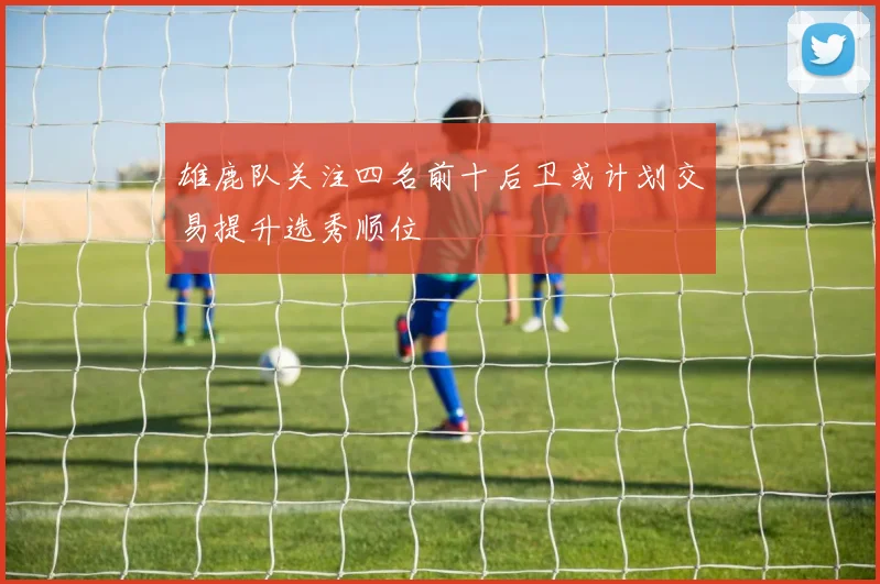 雄鹿队关注四名前十后卫或计划交易提升选秀顺位