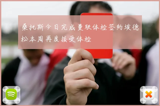 桑托斯今日完成曼联体检签约埃德松本周再度接受体检
