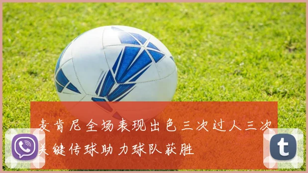 麦肯尼全场表现出色三次过人三次关键传球助力球队获胜