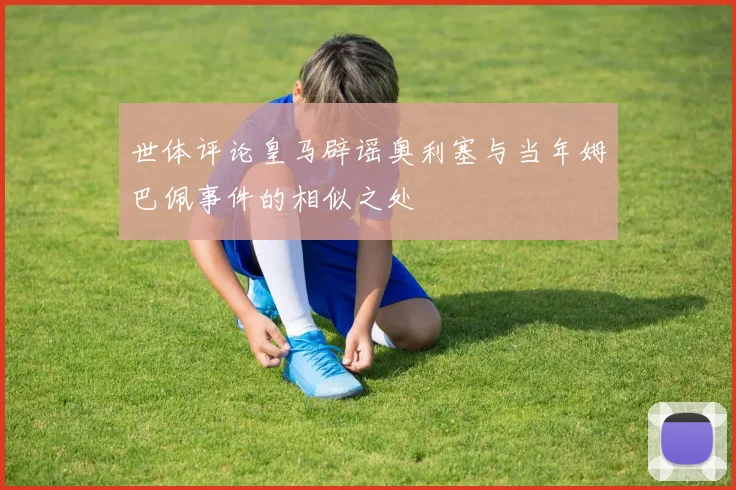 世体评论皇马辟谣奥利塞与当年姆巴佩事件的相似之处