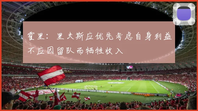 霍里：里夫斯应优先考虑自身利益不应因留队而牺牲收入
