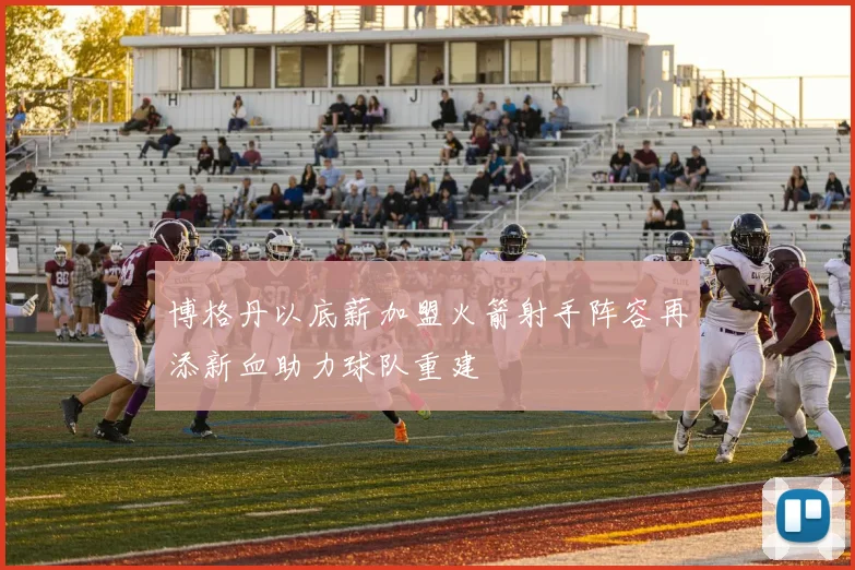 博格丹以底薪加盟火箭射手阵容再添新血助力球队重建