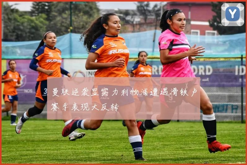 曼联逆袭显实力利物浦遭遇滑铁卢赛季表现大反转