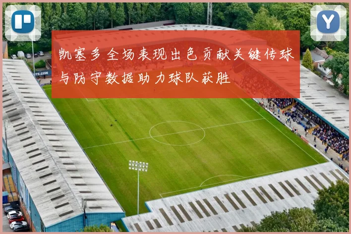 凯塞多全场表现出色贡献关键传球与防守数据助力球队获胜