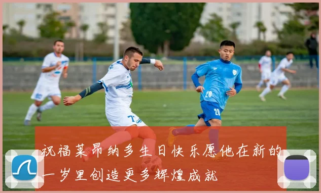 祝福莱昂纳多生日快乐愿他在新的一岁里创造更多辉煌成就